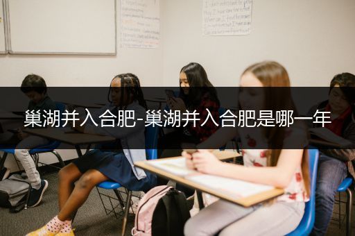 巢湖并入合肥-巢湖并入合肥是哪一年